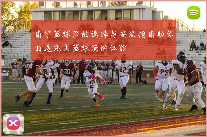 南宁篮球架的选择与安装指南助你打造完美篮球场地体验
