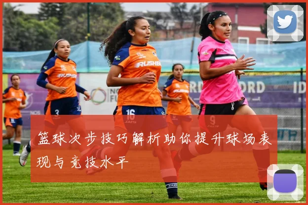 篮球次步技巧解析助你提升球场表现与竞技水平