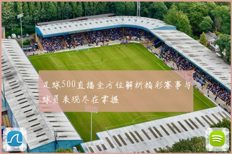 足球500直播全方位解析精彩赛事与球员表现尽在掌握