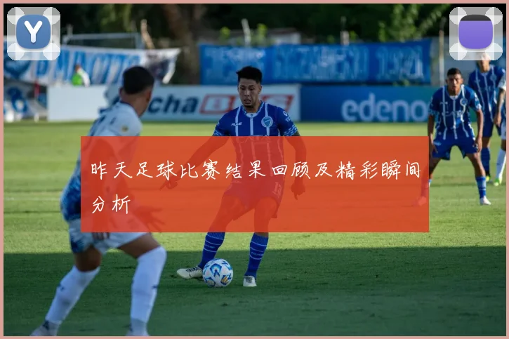 昨天足球比赛结果回顾及精彩瞬间分析