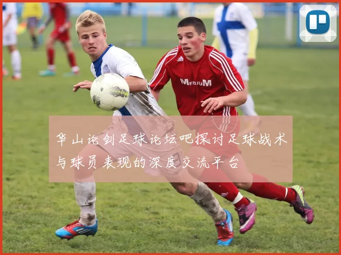 华山论剑足球论坛吧探讨足球战术与球员表现的深度交流平台