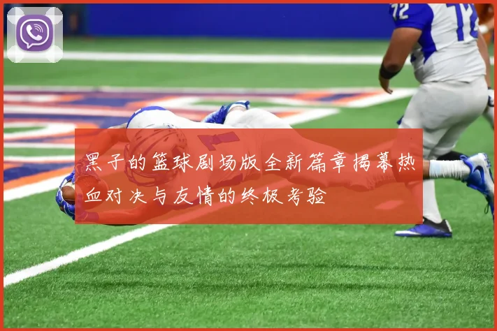 黑子的篮球剧场版全新篇章揭幕热血对决与友情的终极考验