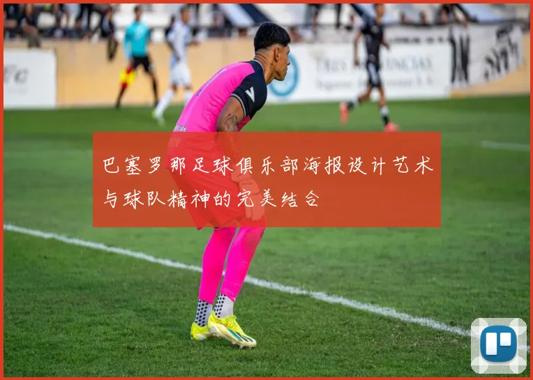 巴塞罗那足球俱乐部海报设计艺术与球队精神的完美结合